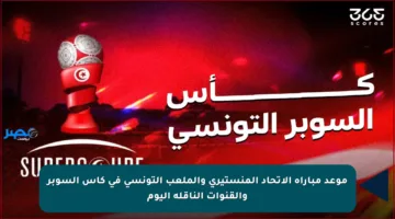 موعد مباراة الاتحاد المنستيري والملعب التونسي في كأس السوبر والقنوات الناقلة اليوم